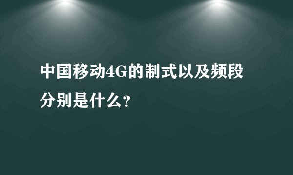 中国移动4G的制式以及频段分别是什么？