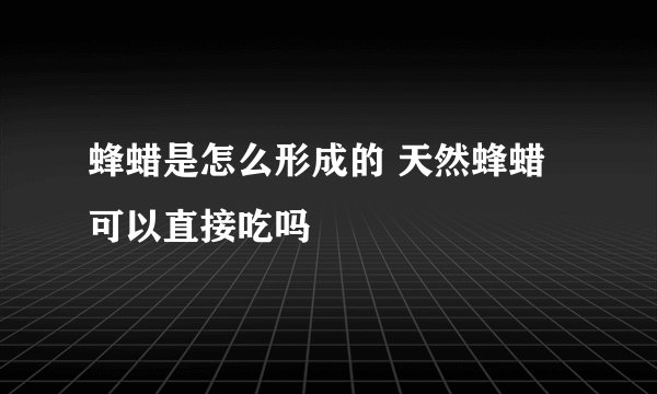 蜂蜡是怎么形成的 天然蜂蜡可以直接吃吗
