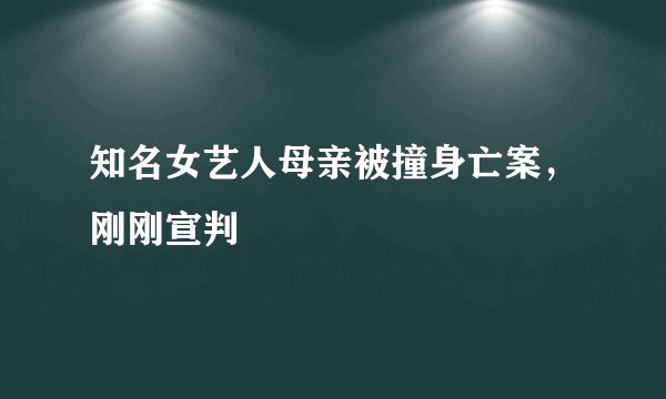 知名女艺人母亲被撞身亡案，刚刚宣判
