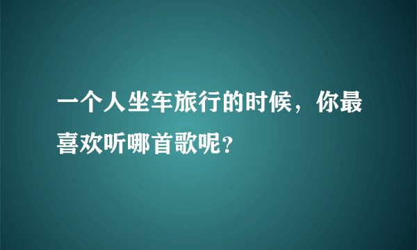 一个人坐车旅行的时候,你最喜欢听哪首歌呢?