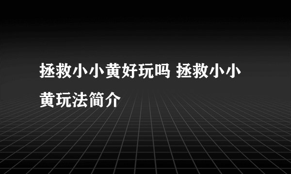 拯救小小黄好玩吗 拯救小小黄玩法简介