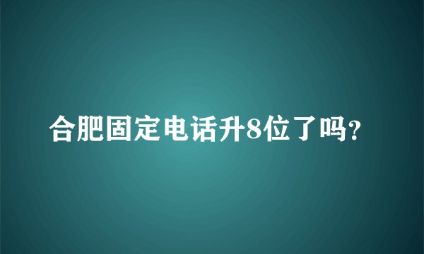 合肥固定电话升8位了吗？