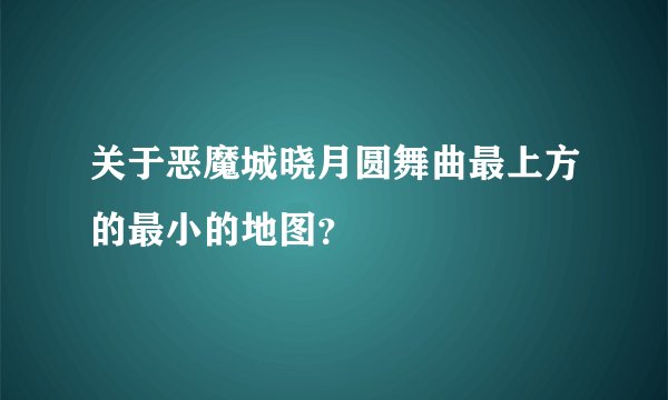关于恶魔城晓月圆舞曲最上方的最小的地图？