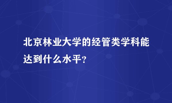北京林业大学的经管类学科能达到什么水平？