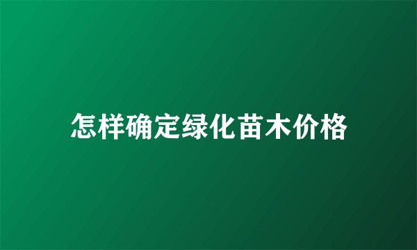 怎样确定绿化苗木价格