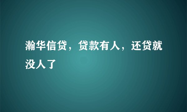 瀚华信贷，贷款有人，还贷就没人了