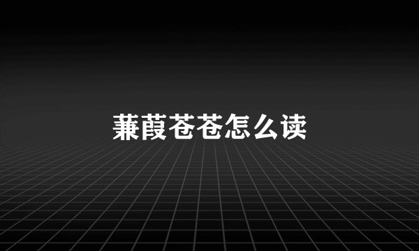 蒹葭苍苍怎么读