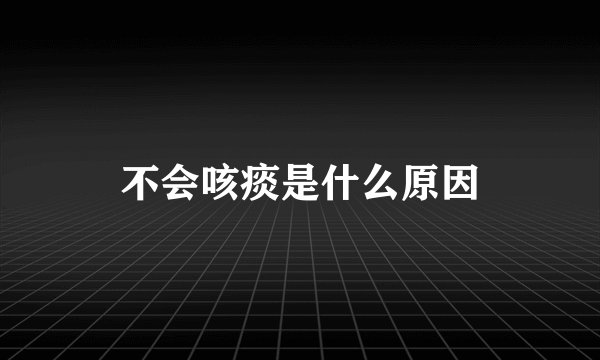 不会咳痰是什么原因