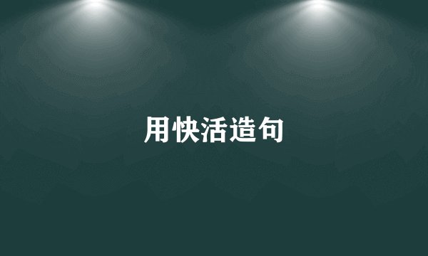 用快活造句
