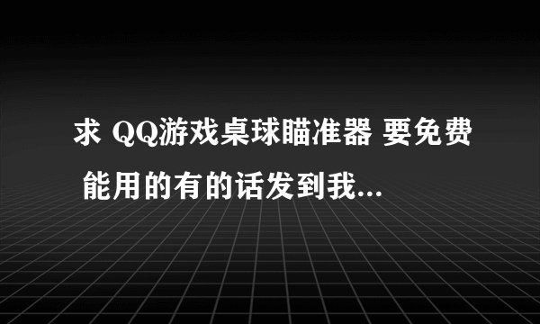 求 QQ游戏桌球瞄准器 要免费 能用的有的话发到我邮箱里 谢谢 了