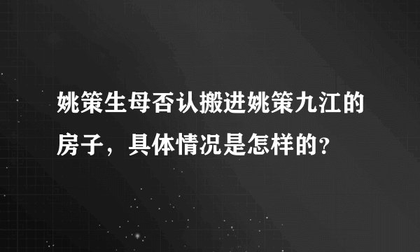 姚策生母否认搬进姚策九江的房子，具体情况是怎样的？