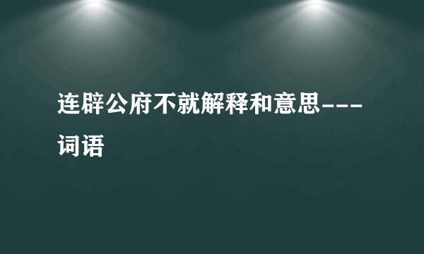 连辟公府不就解释和意思---词语