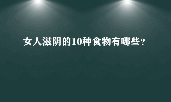 女人滋阴的10种食物有哪些？