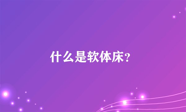 什么是软体床？