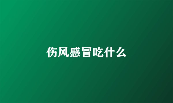 伤风感冒吃什么