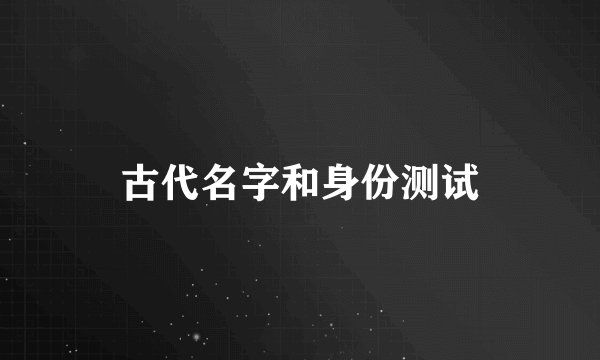 古代名字和身份测试