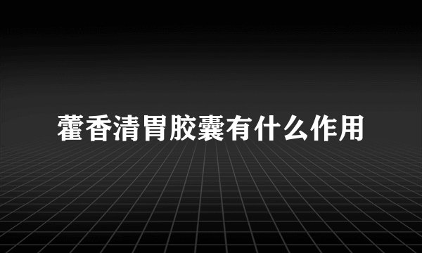 藿香清胃胶囊有什么作用