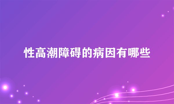 性高潮障碍的病因有哪些