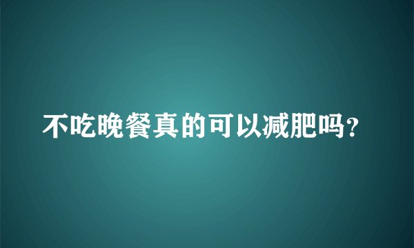 不吃晚餐真的可以减肥吗？