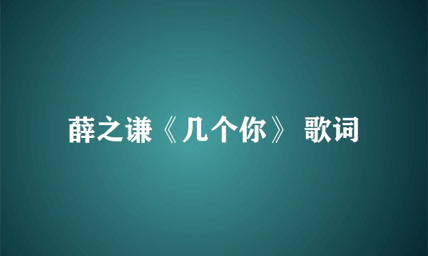 薛之谦《几个你》 歌词