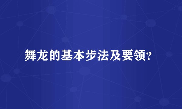 舞龙的基本步法及要领？
