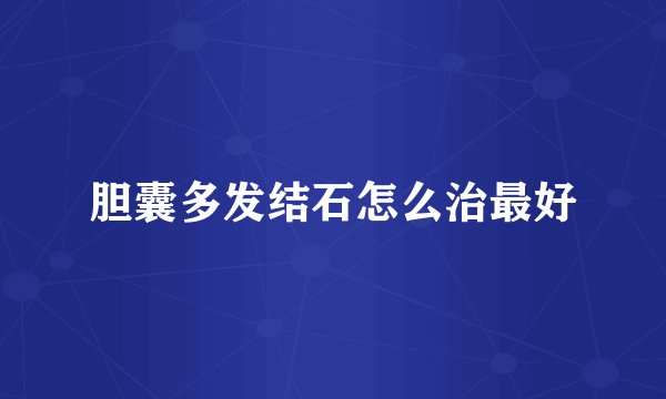 胆囊多发结石怎么治最好