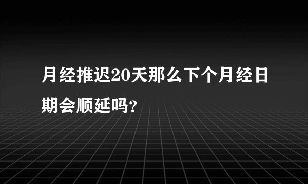 月经推迟20天那么下个月经日期会顺延吗？
