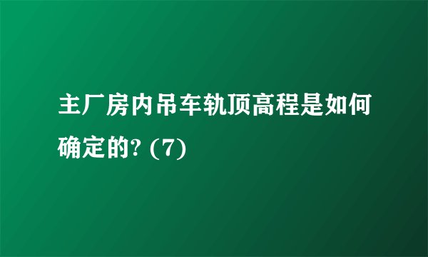主厂房内吊车轨顶高程是如何确定的? (7)