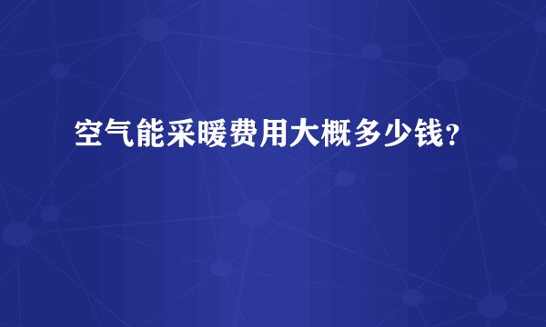 空气能采暖费用大概多少钱？