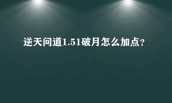 逆天问道1.51破月怎么加点？