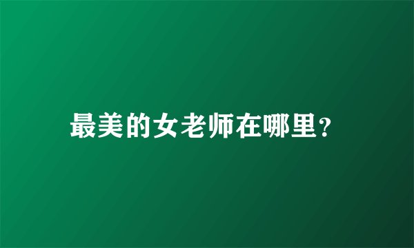 最美的女老师在哪里？