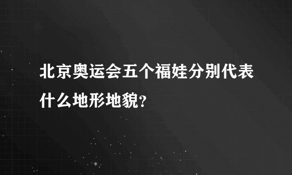北京奥运会五个福娃分别代表什么地形地貌？
