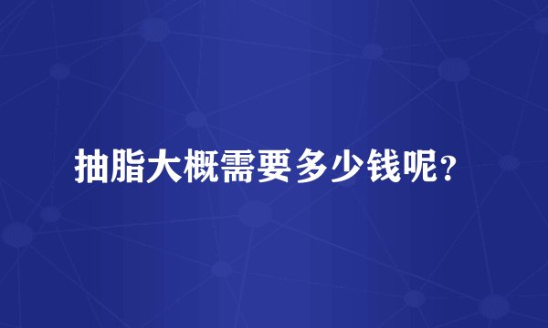 抽脂大概需要多少钱呢?