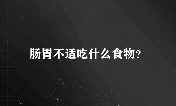 肠胃不适吃什么食物？