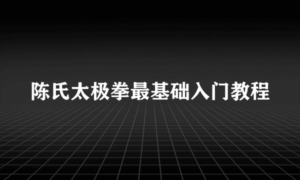 陈氏太极拳最基础入门教程