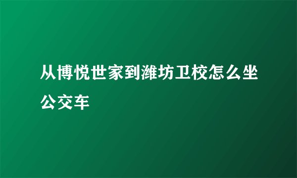 从博悦世家到潍坊卫校怎么坐公交车