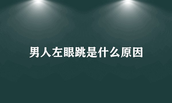 男人左眼跳是什么原因