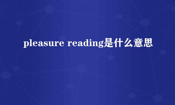pleasure reading是什么意思