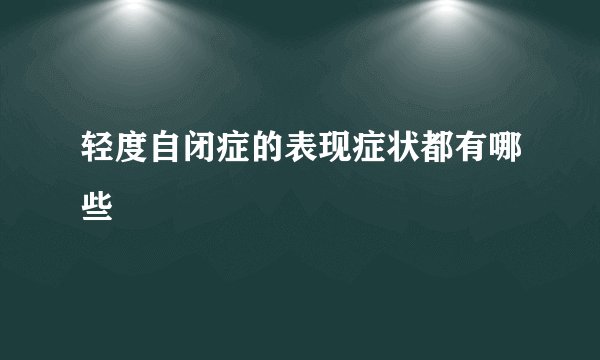 轻度自闭症的表现症状都有哪些