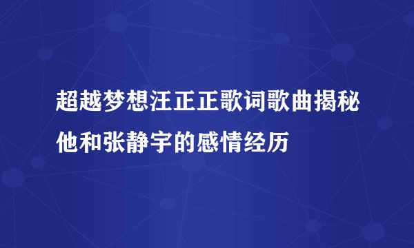 超越梦想汪正正歌词歌曲揭秘他和张静宇的感情经历