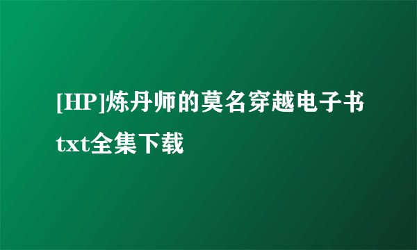 [HP]炼丹师的莫名穿越电子书txt全集下载