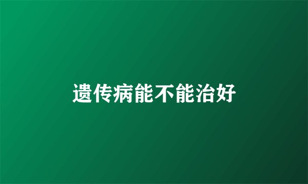 遗传病能不能治好