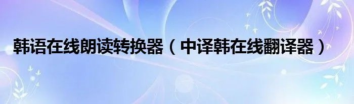 韩语在线朗读转换器（中译韩在线翻译器）