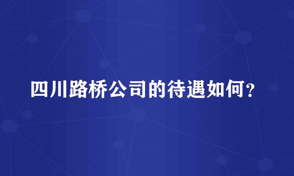 四川路桥公司的待遇如何？
