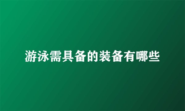 游泳需具备的装备有哪些