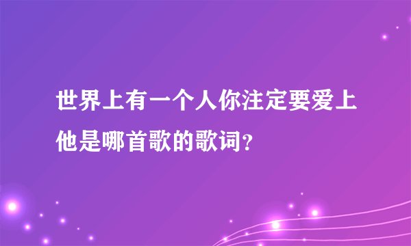 世界上有一个人你注定要爱上他是哪首歌的歌词？