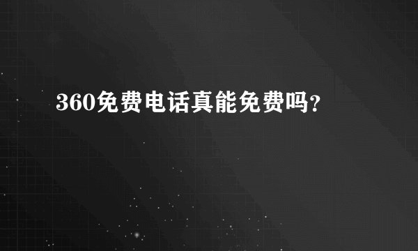 360免费电话真能免费吗?