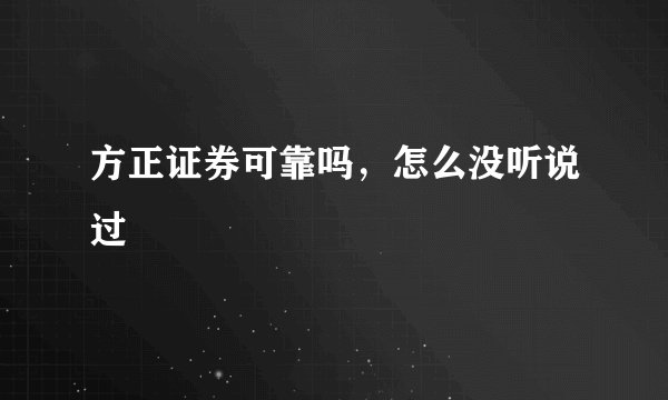 方正证券可靠吗,怎么没听说过