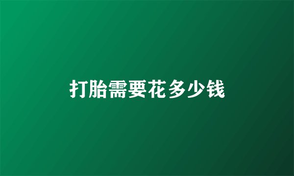 打胎需要花多少钱
