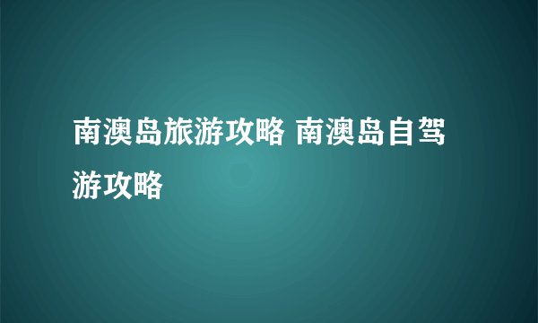 南澳岛旅游攻略 南澳岛自驾游攻略
